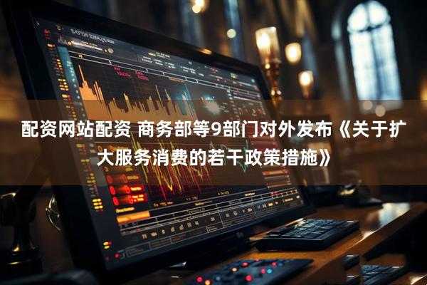 配资网站配资 商务部等9部门对外发布《关于扩大服务消费的若干政策措施》
