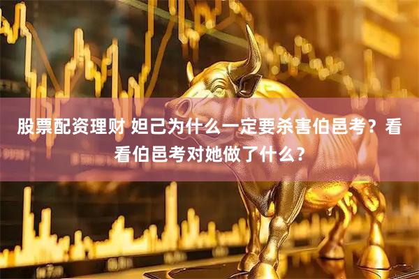 股票配资理财 妲己为什么一定要杀害伯邑考？看看伯邑考对她做了什么？