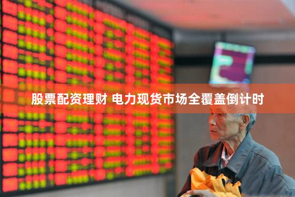 股票配资理财 电力现货市场全覆盖倒计时