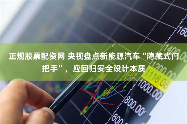 正规股票配资网 央视盘点新能源汽车“隐藏式门把手”，应回归安全设计本质