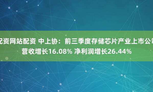 配资网站配资 中上协：前三季度存储芯片产业上市公司营收增长16.08% 净利润增长26.44%