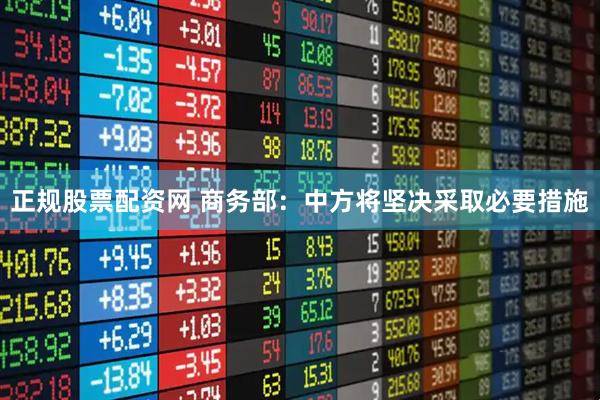 正规股票配资网 商务部：中方将坚决采取必要措施