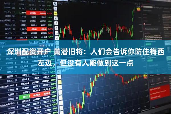 深圳配资开户 黄潜旧将:人们会告诉你防住梅西左边,但没有人能做到这一点