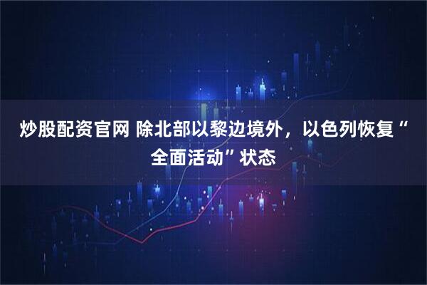 炒股配资官网 除北部以黎边境外，以色列恢复“全面活动”状态